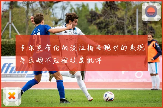 卡尔克布伦纳谈拉梅洛鲍尔的表现与乐趣不应被过度批评