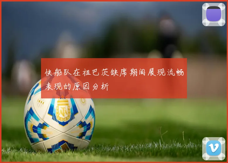 快船队在祖巴茨缺席期间展现流畅表现的原因分析
