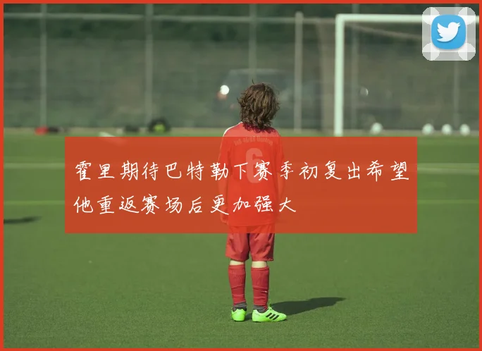 霍里期待巴特勒下赛季初复出希望他重返赛场后更加强大