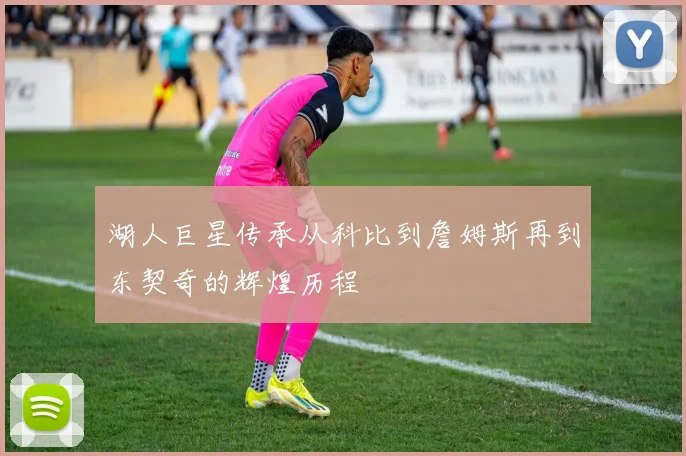 湖人巨星传承从科比到詹姆斯再到东契奇的辉煌历程