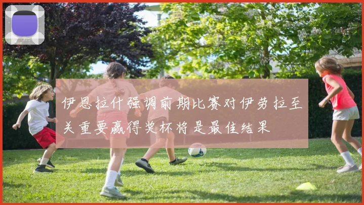 伊恩拉什强调前期比赛对伊劳拉至关重要赢得奖杯将是最佳结果