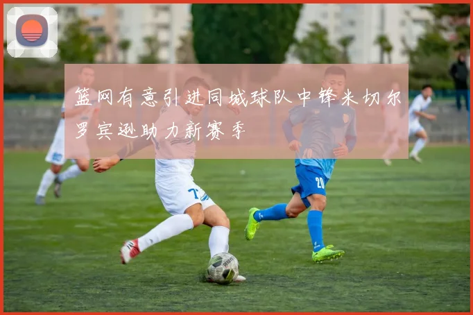 篮网有意引进同城球队中锋米切尔罗宾逊助力新赛季