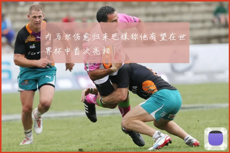 内马尔伤愈归来巴媒称他有望在世界杯中首次亮相
