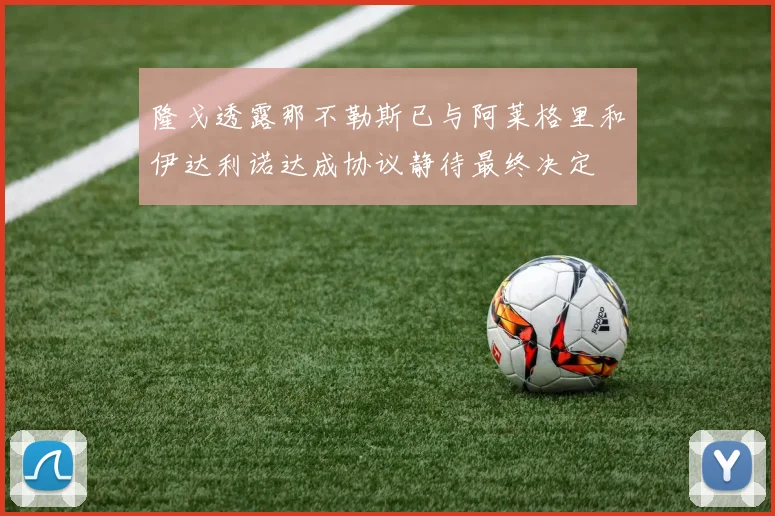 隆戈透露那不勒斯已与阿莱格里和伊达利诺达成协议静待最终决定